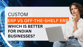 Custom ERP vs Off-the-Shelf ERP: Which Is Better for Indian Businesses?