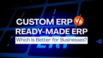 Custom ERP vs Ready-Made ERP: Which Is Better for Businesses?