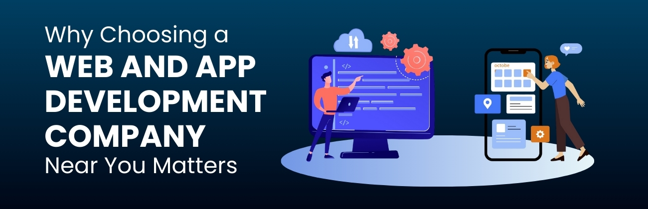 Why Choosing a Web and App Development Company Near You Matters