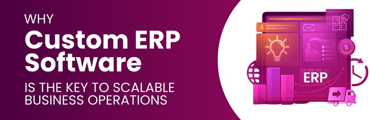 Why Custom ERP Software Is the Key to Scalable Business Operations