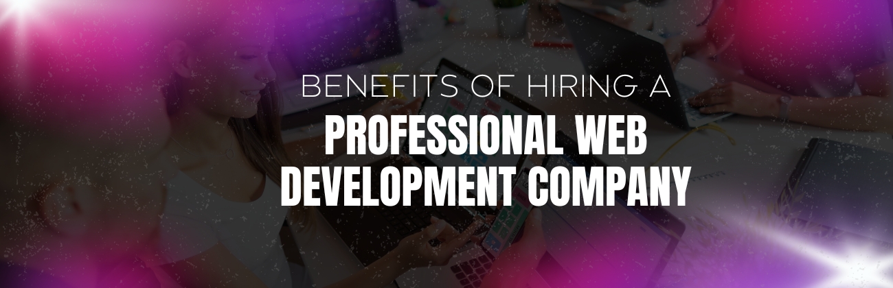 Benefits of Hiring a Professional Web Development Company