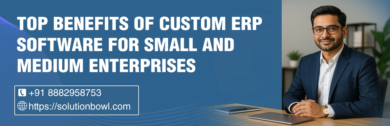 Top Benefits of Custom ERP Software for Small and Medium Enterprises
